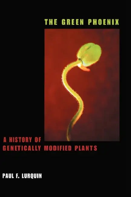 The Green Phoenix: A History of Genetically Modified Plants by Paul Lurquin