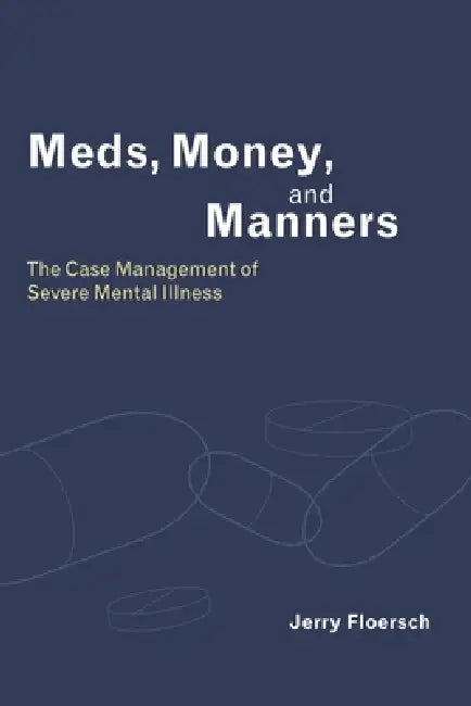 Meds, Money, and Manners: The Case Management of Severe Mental Illness by Jerry Floersch