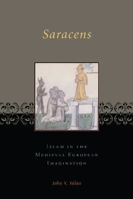 Saracens: Islam in the Medieval European Imagination by John Tolan
