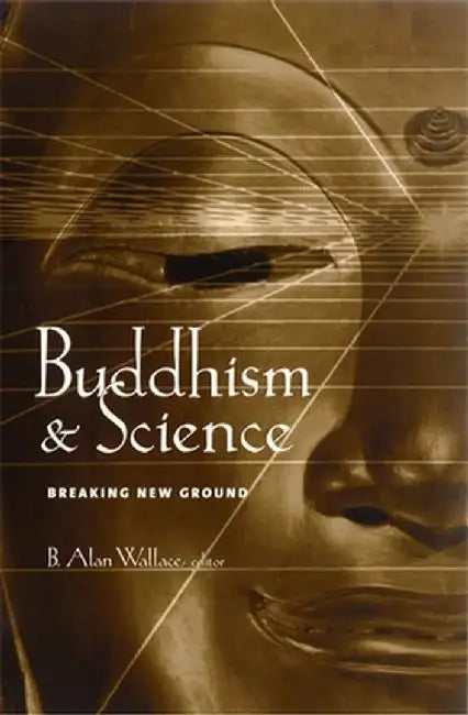 Buddhism & Science: Breaking New Ground by B. Alan Wallace
