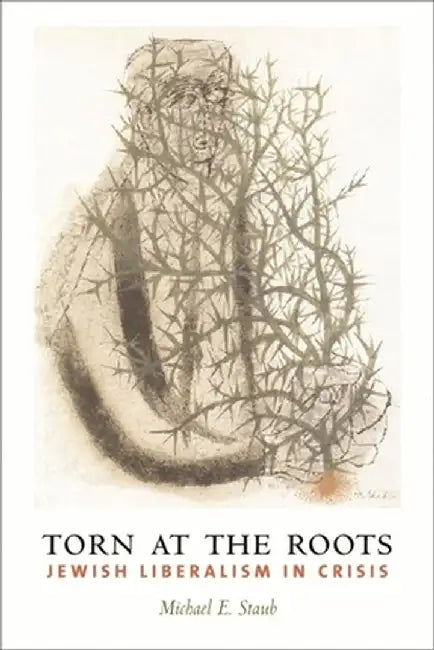 Torn at the Roots: The Crisis of Jewish Liberalism in Postwar America by Michael Staub