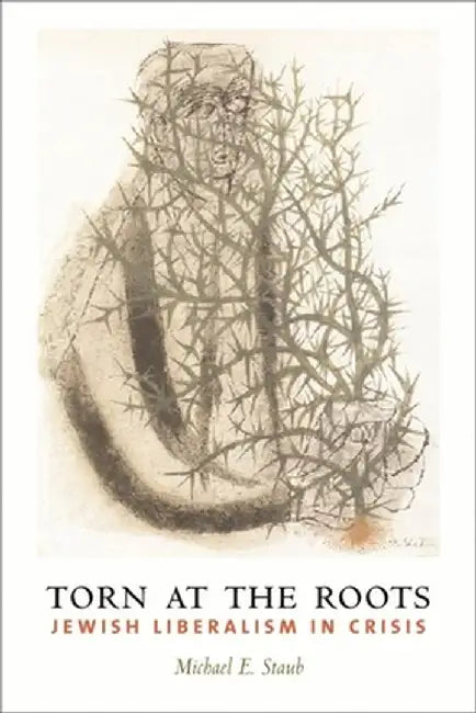 Torn at the Roots: The Crisis of Jewish Liberalism in Postwar America by Michael Staub