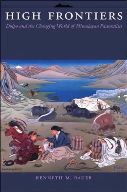 High Frontiers - Himalayan Pastoralists by Kenneth Michael Bauer