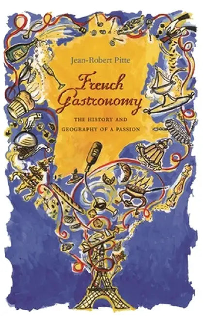 French Gastronomy: The History and Geography of a Passion by Jean–Robert Pitte