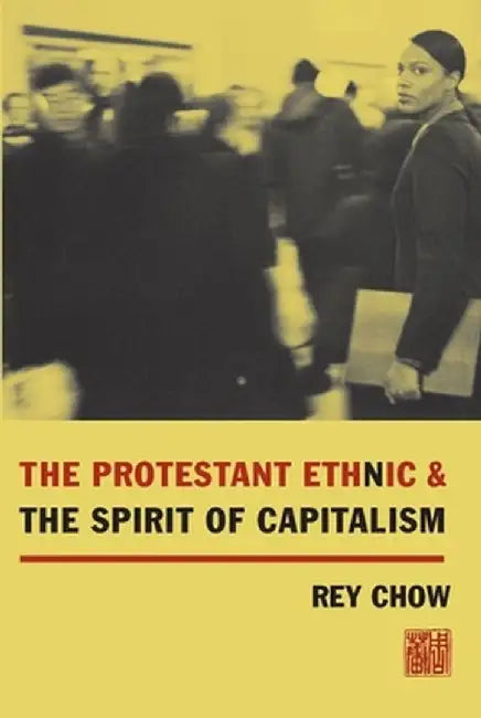 The Protestant Ethnic and the Spirit of Capitalism by Rey Chow