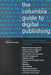The Columbia Guide to Digital Publishing by William Kasdorf