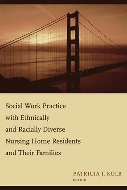 Social Work Practice with Ethnically and Racially Diverse Nursing Home Residents and Their Families by Patricia J Kolb