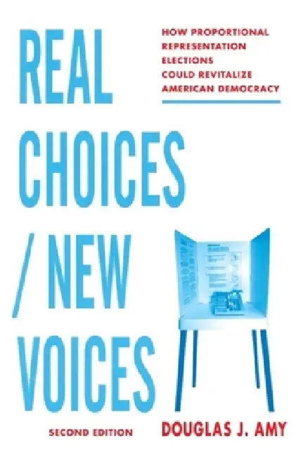Real Choices / New Voices: How Proportional Representation Elections Could Revitalize American Democracy by Douglas Amy