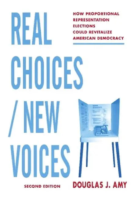 Real Choices / New Voices: How Proportional Representation Elections Could Revitalize American Democracy by Douglas Amy