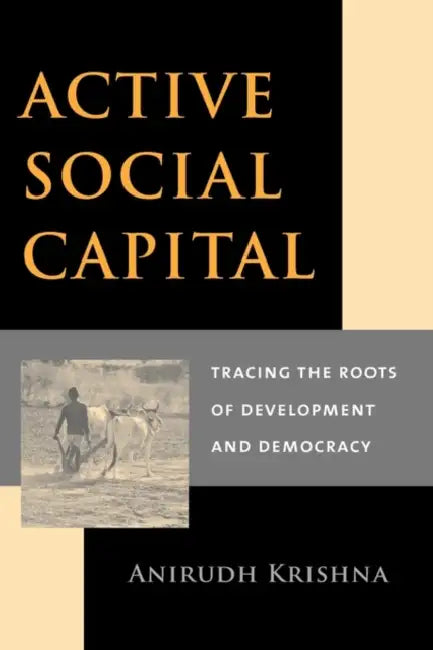 Active Social Capital: Tracing the Roots of Development and Democracy by Anirudh Krishna