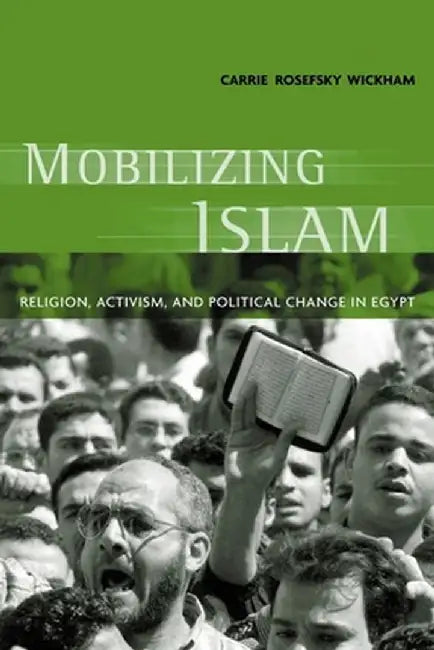 Mobilizing Islam: Religion, Activism, and Political Change in Egypt by Carrie Rosefsky Wickham