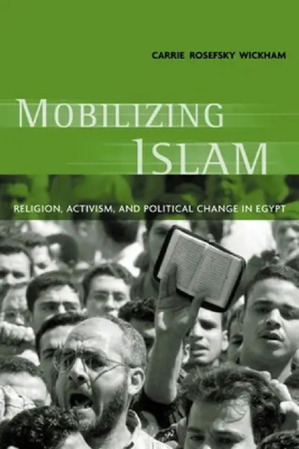 Mobilizing Islam: Religion, Activism, and Political Change in Egypt by Carrie Rosefsky Wickham