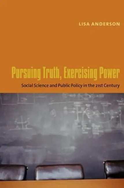 Pursuing Truth, Exercising Power: Social Science and Public Policy in the Twenty-First Century by Lisa Anderson