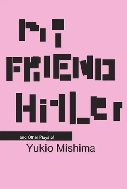 My Friend Hitler: And Other Plays by Yukio Mishima, Hiroaki Sato