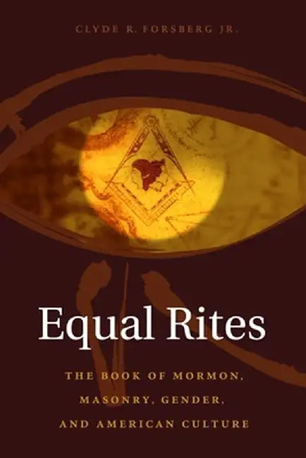 Equal Rites: The Book of Mormon, Masonry, Gender, and American Culture by Clyde Forsberg Jr.