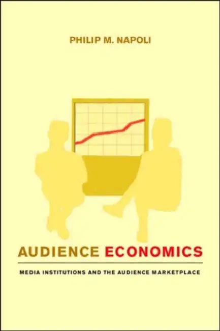 Audience Economics: Media Institutions and the Audience Marketplace by Philip M. Napoli