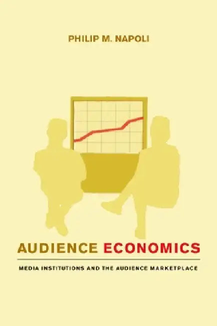 Audience Economics: Media Institutions and the Audience Marketplace by Philip Napoli