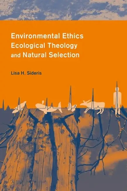 Environmental Ethics, Ecological Theology, and Natural Selection: Suffering and Responsibility by Lisa Sideris