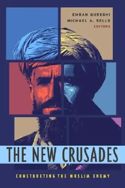 The New Crusades: Constructing the Muslim Enemy by Emran Qureshi