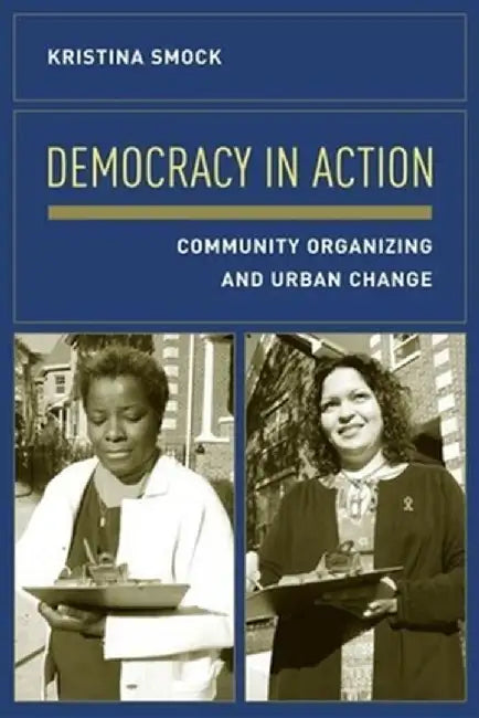 Democracy in Action: Community Organizing and Urban Change by Kristina Smock
