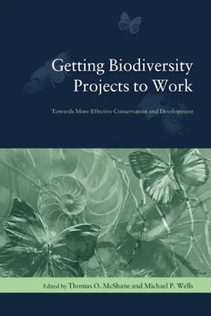 Getting Biodiversity Projects to Work: Towards More Effective Conservation and Development by Thomas Mcshane