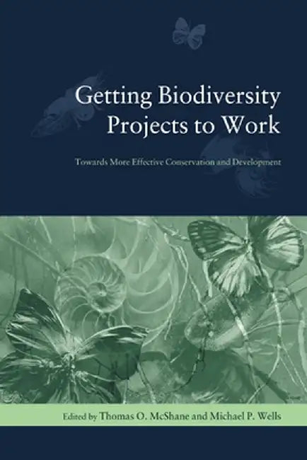 Getting Biodiversity Projects to Work: Towards More Effective Conservation and Development by Thomas Mcshane