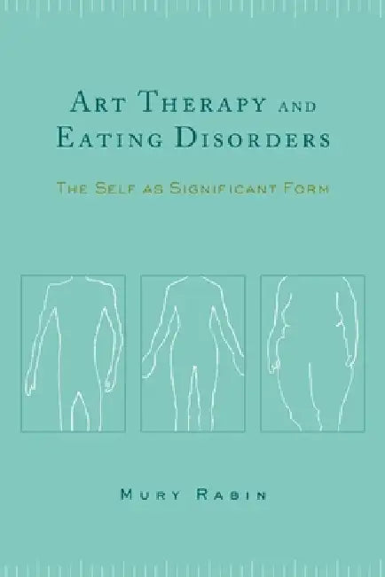 Art Therapy and Eating Disorders: The Self as Significant Form by Mury Rabin