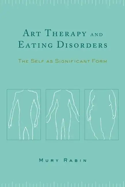 Art Therapy and Eating Disorders: The Self as Significant Form by Mury Rabin
