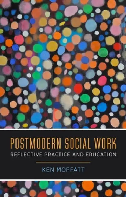Postmodern Social Work: Reflective Practice and Education by Ken Moffatt