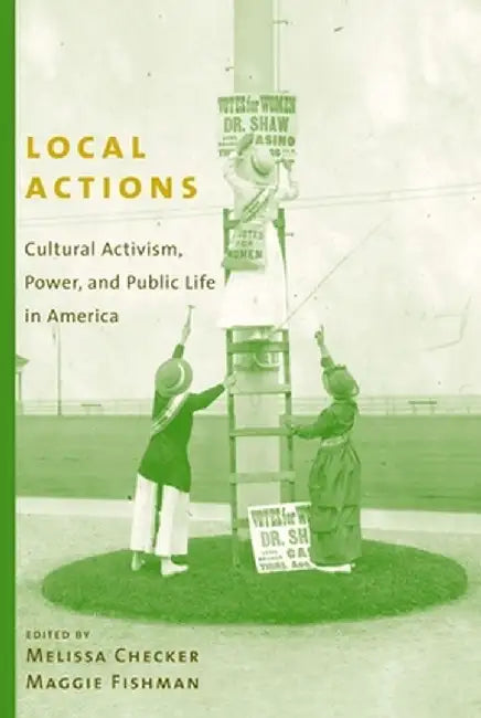 Local Actions: Cultural Activism, Power, and Public Life in America by Melissa Checker