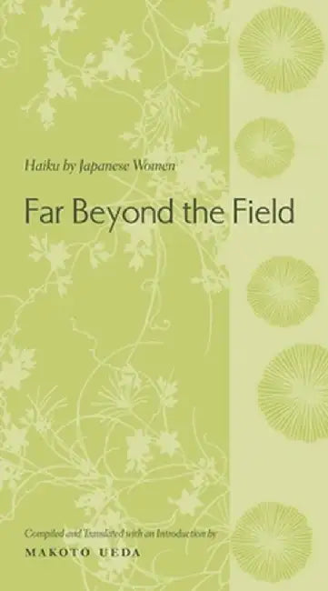 Far Beyond the Field: Haiku by Japanese Women: An Anthology by Makoto Ueda