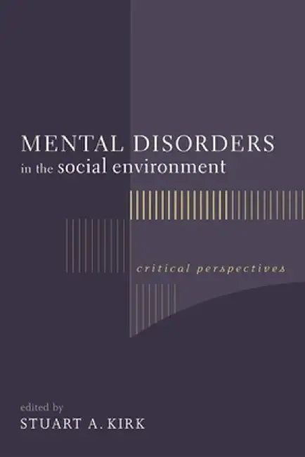 Mental Disorders in the Social Environment: Critical Perspectives by Stuart Kirk