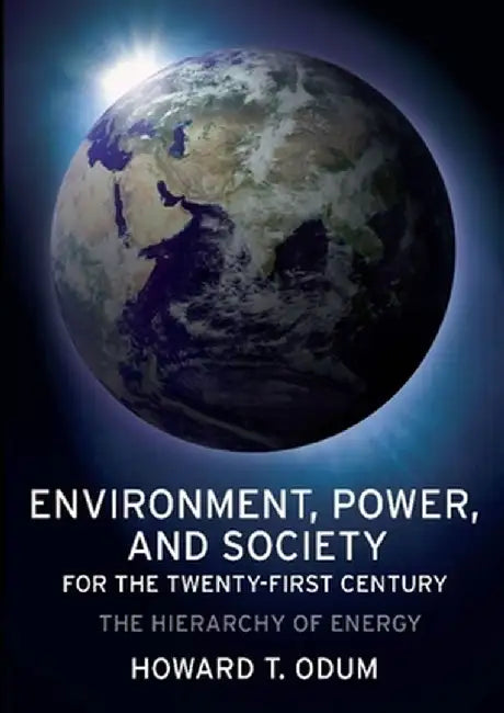 Environment, Power, and Society for the Twenty-First Century: The Hierarchy of Energy by Howard Odum