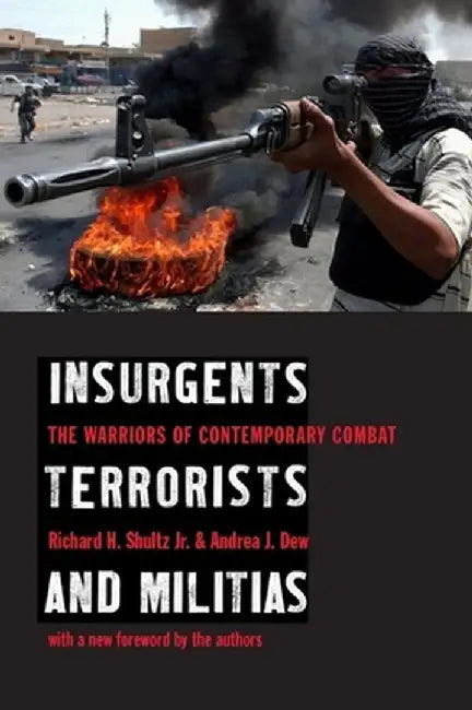 Insurgents, Terrorists, and Militias: The Warriors of Contemporary Combat by Richard Shultz Jr.