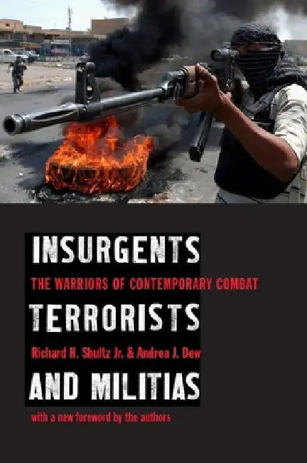 Insurgents, Terrorists, and Militias: The Warriors of Contemporary Combat by Richard Shultz