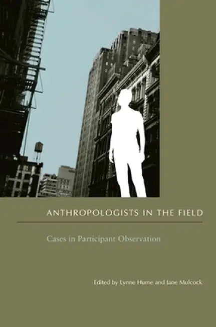 Anthropologists in the Field: Cases in Participant Observation by Lynne Hume