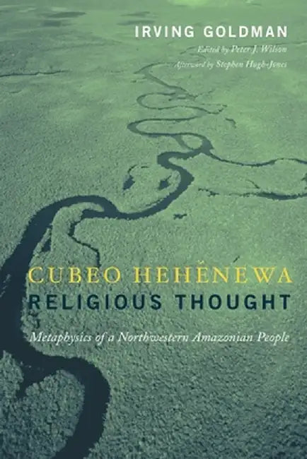 Cubeo Hehénewa Religious Thought: Metaphysics of a Northwestern Amazonian People by Irving Goldman