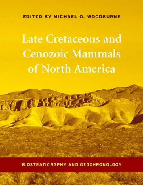 Late Cretaceous and Cenozoic Mammals of North America: Biostratigraphy and Geochronology by Michael Woodburne