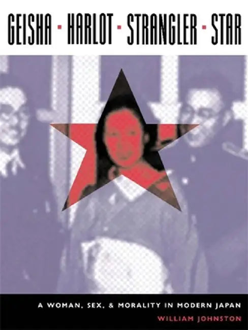Geisha, Harlot, Strangler, Star: A Woman, Sex, and Morality in Modern Japan by William Johnston