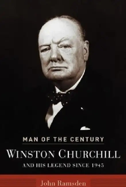 Man of the Century: Winston Churchill and His Legend Since 1945 by John Ramsden