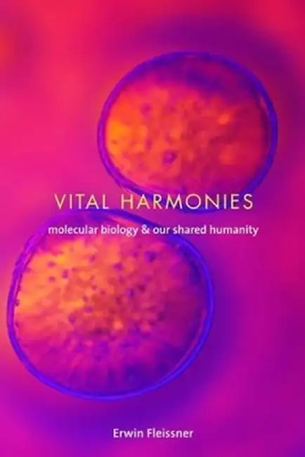 Vital Harmonies: Molecular Biology and Our Shared Humanity by Erwin Fleissner