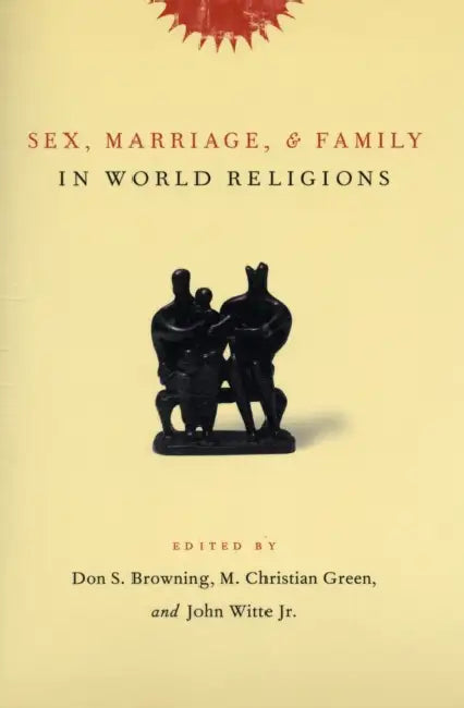 Sex, Marriage, and Family in World Religions by Don Browning, M. Christian Green, John Witte Jr