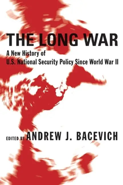 The Long War: A New History of U.S. National Security Policy Since World War II by Andrew Bacevich