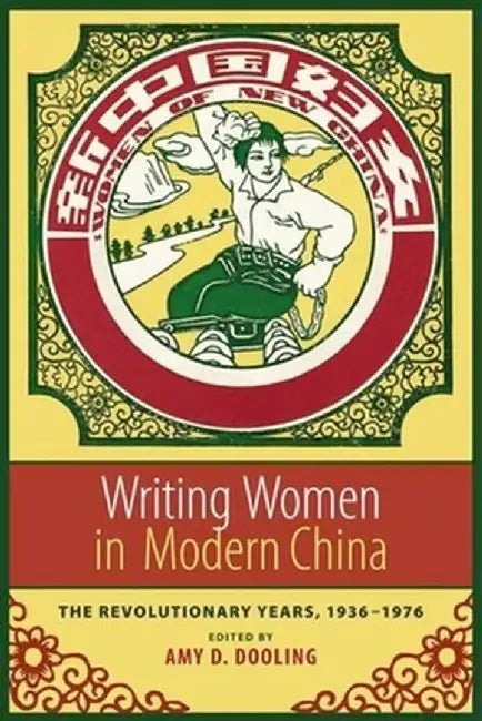 Writing Women in Modern China: The Revolutionary Years, 1936-1976 by Amy Dooling