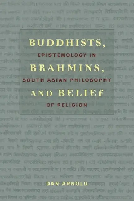 Buddhists, Brahmins, and Belief: Epistemology in South Asian Philosophy of Religion by Dan Arnold
