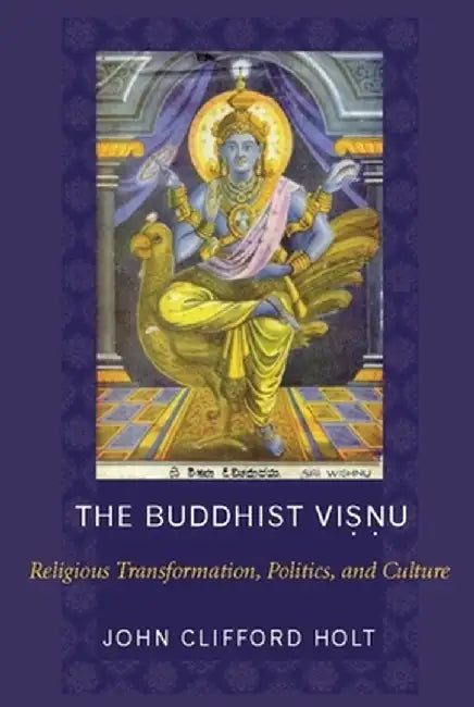 The Buddhist Visnu: Religious Transformation, Politics, and Culture by John Holt