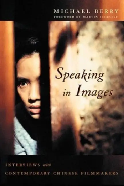 Speaking in Images: Interviews with Contemporary Chinese Filmmakers by Michael Berry