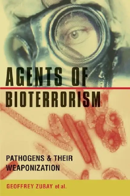 Agents of Bioterrorism: Pathogens and Their Weaponization by Geoffrey Zubay