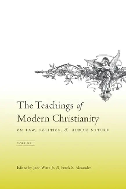 The Teachings of Modern Christianity on Law, Politics, and Human Nature: Volume One by John Witte Jr, Frank Alexander