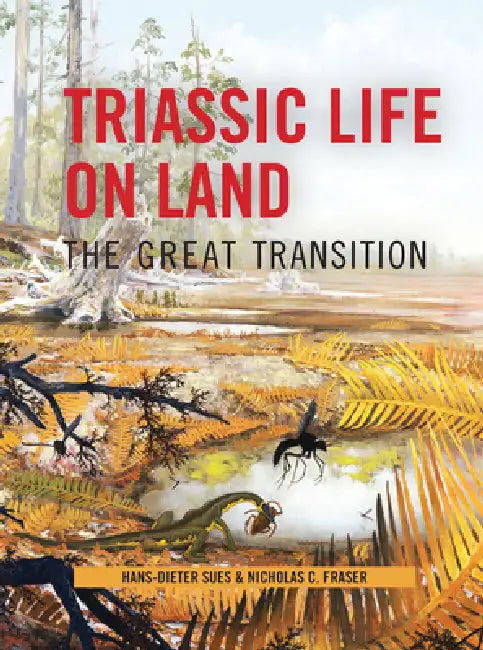 Triassic Life on Land: The Great Transition by Hans-Dieter Sues, Nicholas Fraser